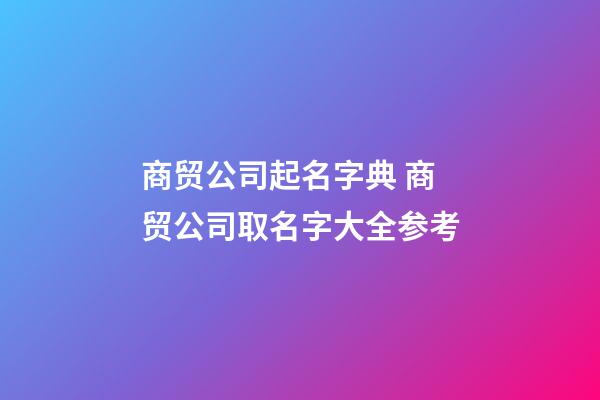 商贸公司起名字典 商贸公司取名字大全参考-第1张-公司起名-玄机派